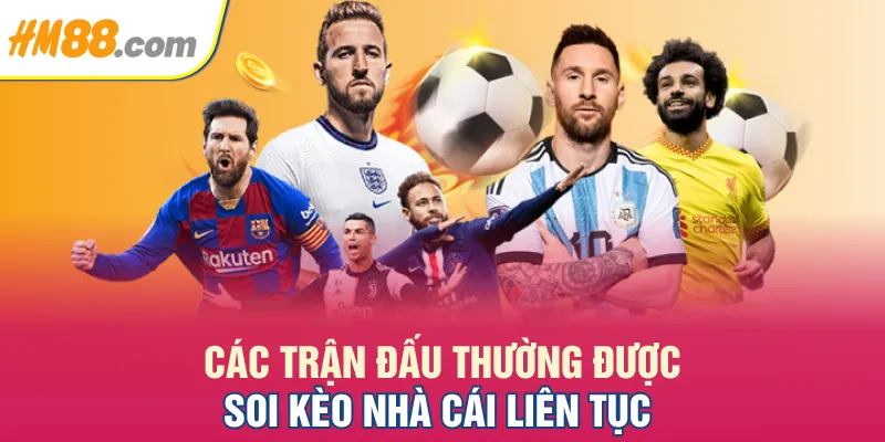 Các trận đấu thường được soi kèo nhà cái liên tục Các trận đấu thường được soi kèo nhà cái liên tục